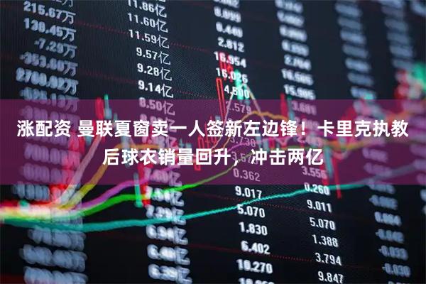 涨配资 曼联夏窗卖一人签新左边锋！卡里克执教后球衣销量回升，冲击两亿