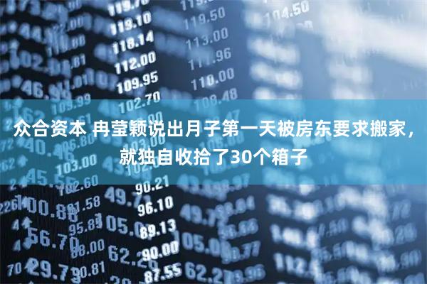 众合资本 冉莹颖说出月子第一天被房东要求搬家，就独自收拾了30个箱子