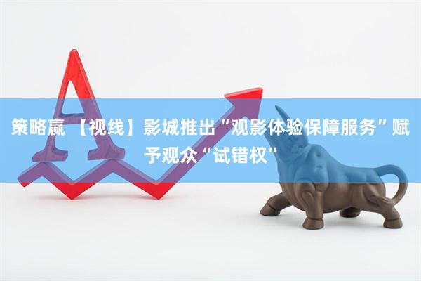 策略赢 【视线】影城推出“观影体验保障服务”赋予观众“试错权”