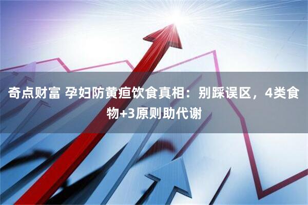 奇点财富 孕妇防黄疸饮食真相：别踩误区，4类食物+3原则助代谢
