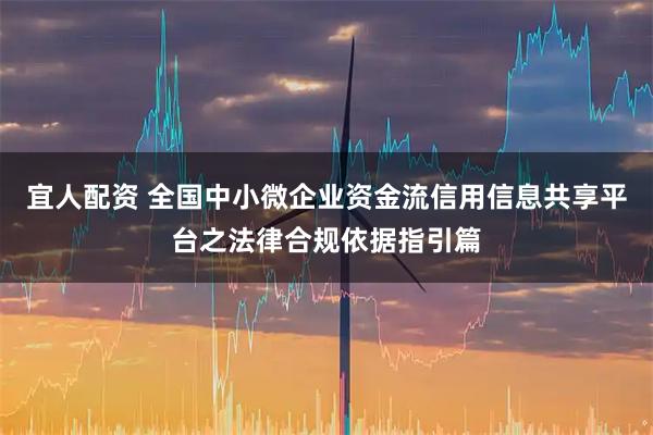 宜人配资 全国中小微企业资金流信用信息共享平台之法律合规依据指引篇