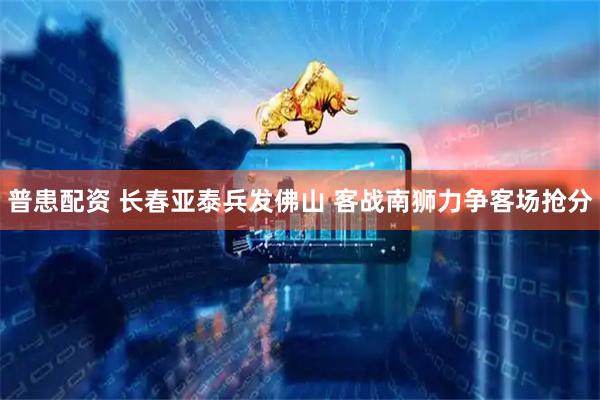 普患配资 长春亚泰兵发佛山 客战南狮力争客场抢分