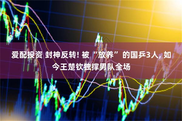 爱配投资 封神反转! 被 “放养” 的国乒3人, 如今王楚钦独撑男队全场
