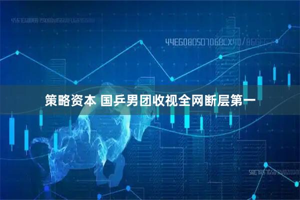 策略资本 国乒男团收视全网断层第一