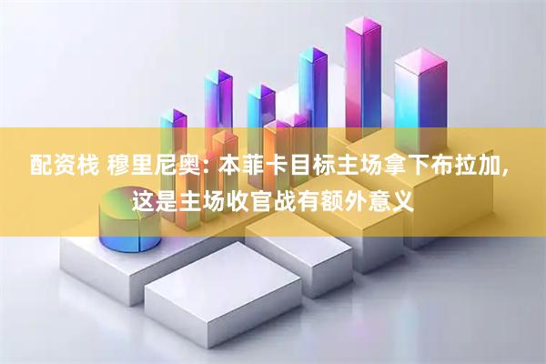 配资栈 穆里尼奥: 本菲卡目标主场拿下布拉加, 这是主场收官战有额外意义