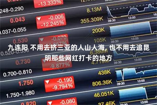九连阳 不用去挤三亚的人山人海, 也不用去追昆明那些网红打卡的地方