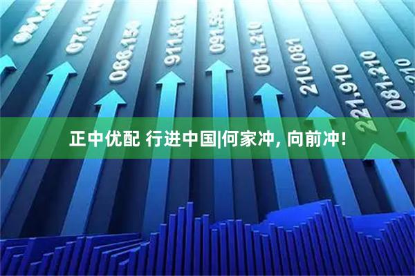 正中优配 行进中国|何家冲, 向前冲!