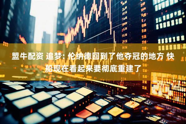 盟牛配资 追梦: 伦纳德回到了他夺冠的地方 快船现在看起来要彻底重建了
