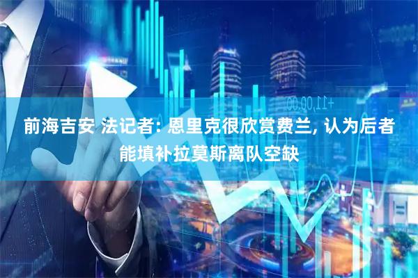 前海吉安 法记者: 恩里克很欣赏费兰, 认为后者能填补拉莫斯离队空缺