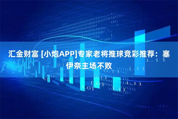 汇金财富 [小炮APP]专家老将推球竞彩推荐：塞伊奈主场不败