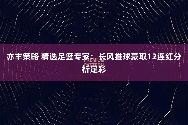 亦丰策略 精选足篮专家：长风推球豪取12连红分析足彩
