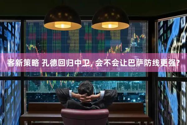 客新策略 孔德回归中卫, 会不会让巴萨防线更强?