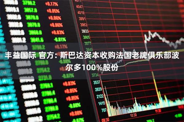 丰益国际 官方: 斯巴达资本收购法国老牌俱乐部波尔多100%股份