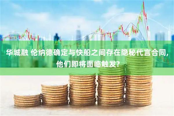 华城融 伦纳德确定与快船之间存在隐秘代言合同, 他们即将面临触发?