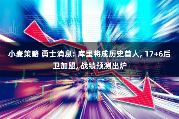 小麦策略 勇士消息: 库里将成历史首人, 17+6后卫加盟, 战绩预测出炉