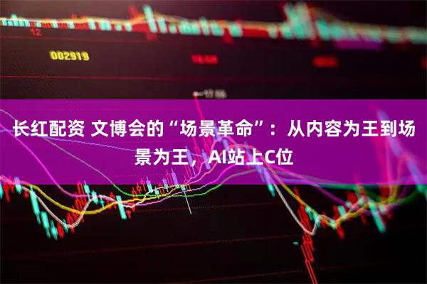 长红配资 文博会的“场景革命”：从内容为王到场景为王，AI站上C位
